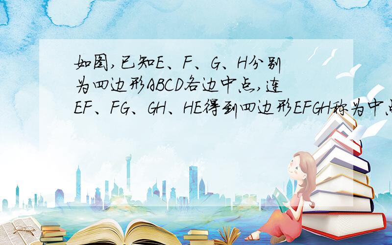 如图,已知E、F、G、H分别为四边形ABCD各边中点,连EF、FG、GH、HE得到四边形EFGH称为中点四边形.⑴试证明四边形EFGH是平行四边形.⑵当四边形ABCD的对角线有AC、BD有怎样的关系时,中点四边形EFGH