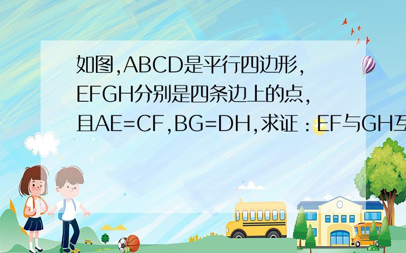 如图,ABCD是平行四边形,EFGH分别是四条边上的点,且AE=CF,BG=DH,求证：EF与GH互相平分.