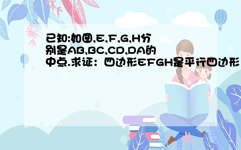 已知:如图,E,F,G,H分别是AB,BC,CD,DA的中点.求证：四边形EFGH是平行四边形