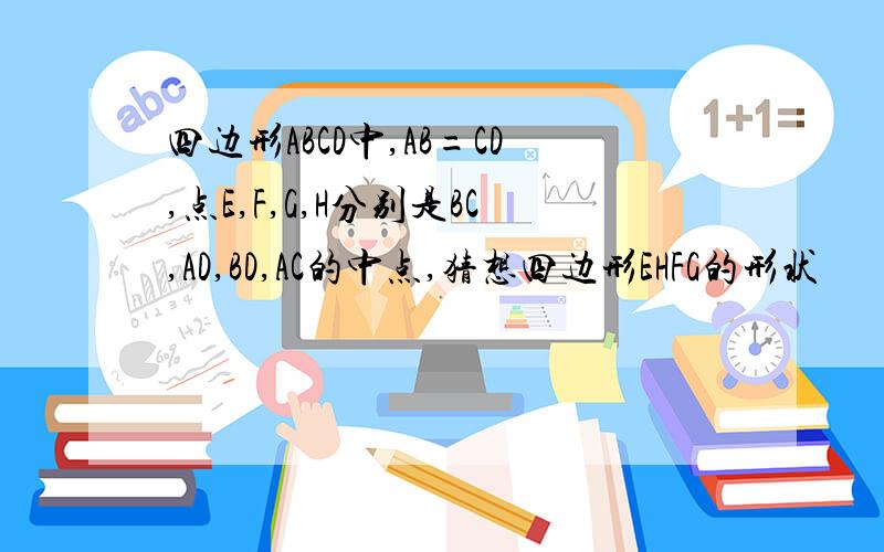 四边形ABCD中,AB=CD,点E,F,G,H分别是BC,AD,BD,AC的中点,猜想四边形EHFG的形状