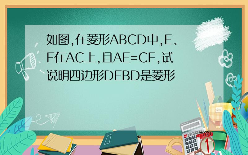 如图,在菱形ABCD中,E、F在AC上,且AE=CF,试说明四边形DEBD是菱形