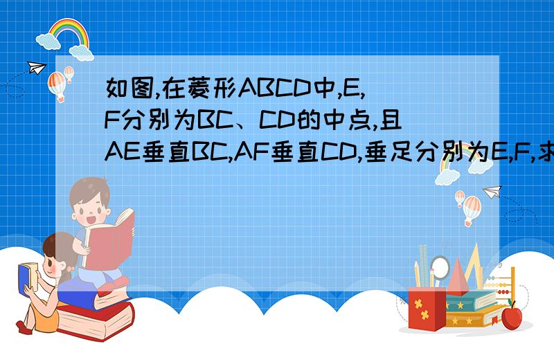 如图,在菱形ABCD中,E,F分别为BC、CD的中点,且AE垂直BC,AF垂直CD,垂足分别为E,F,求角EAF的度数.