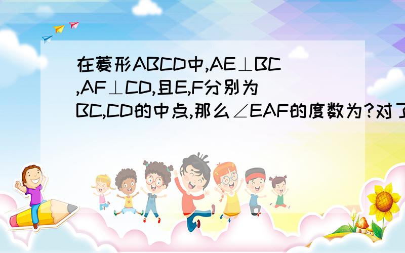 在菱形ABCD中,AE⊥BC,AF⊥CD,且E,F分别为BC,CD的中点,那么∠EAF的度数为?对了,其实是个选择,但我嫌麻烦就不打了~