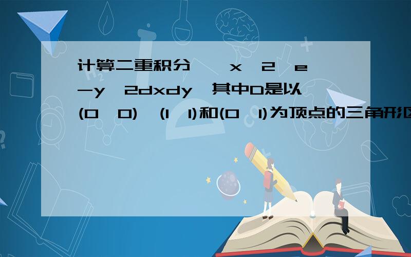 计算二重积分∫∫x^2*e^-y^2dxdy、其中D是以(0、0)、(1、1)和(0,1)为顶点的三角形区域.给个算法和答案,特别是e^-y^2对y求原函数这点,