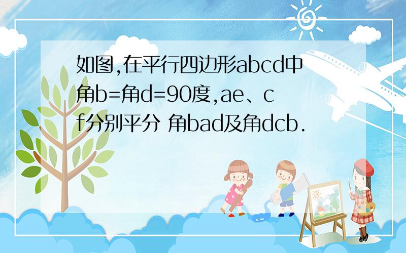 如图,在平行四边形abcd中角b=角d=90度,ae、cf分别平分 角bad及角dcb.