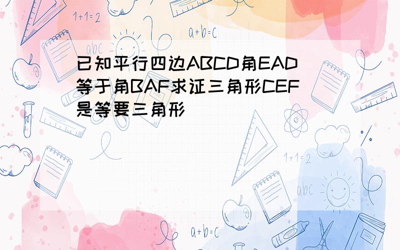 已知平行四边ABCD角EAD等于角BAF求证三角形CEF是等要三角形