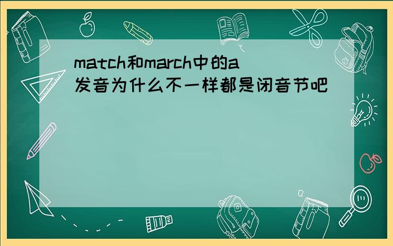 match和march中的a发音为什么不一样都是闭音节吧