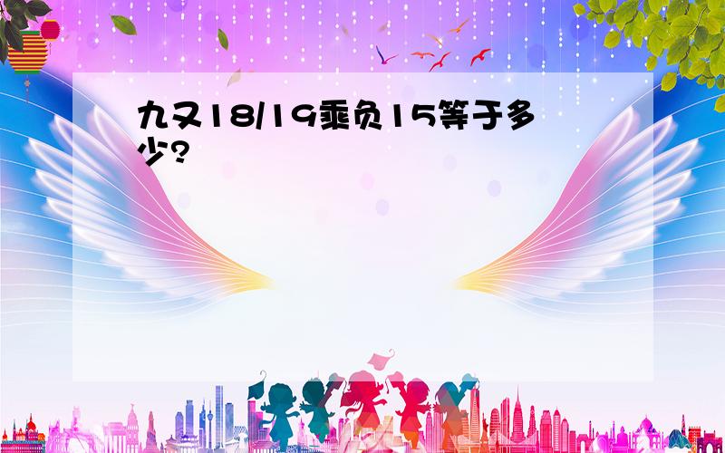 九又18/19乘负15等于多少?