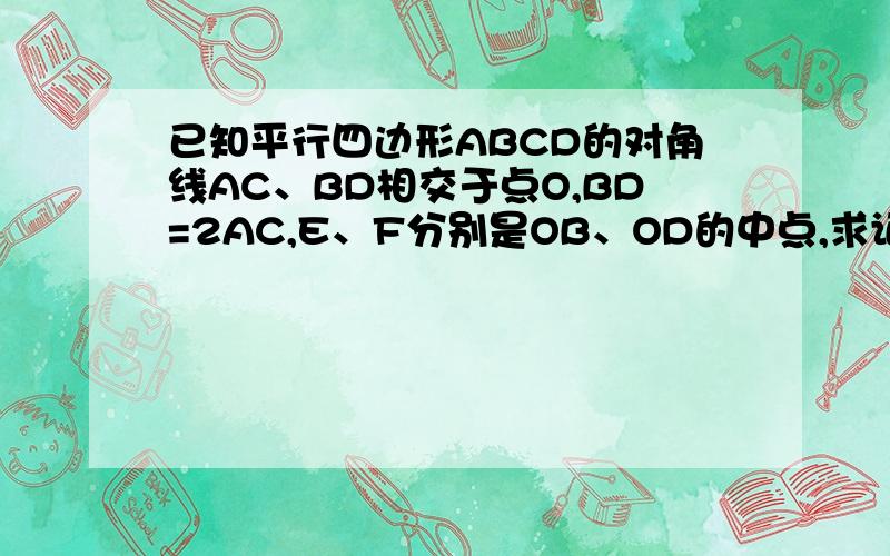 已知平行四边形ABCD的对角线AC、BD相交于点O,BD=2AC,E、F分别是OB、OD的中点,求证：四边形AECF是矩形1.已知，四边形ABCD中，∠B=∠D=90°.AB=CD,求证：四边形ABCD是矩形。http://hi.baidu.com/%B5%B1%CE%D2%CA%C7