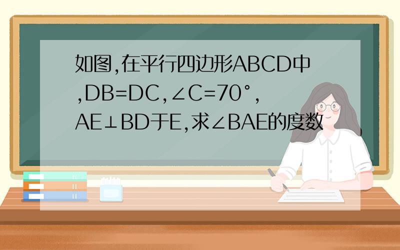 如图,在平行四边形ABCD中,DB=DC,∠C=70°,AE⊥BD于E,求∠BAE的度数