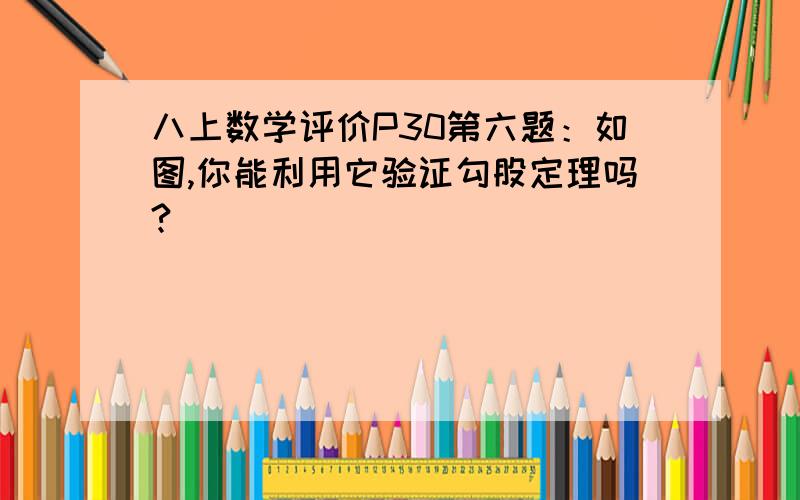 八上数学评价P30第六题：如图,你能利用它验证勾股定理吗?