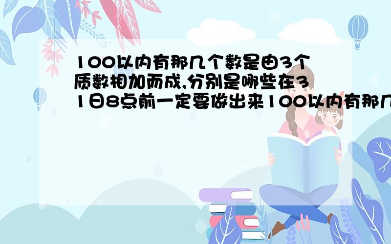 100以内有那几个数是由3个质数相加而成,分别是哪些在31日8点前一定要做出来100以内有那几个数是由3个质数相乘而成，分别是哪些