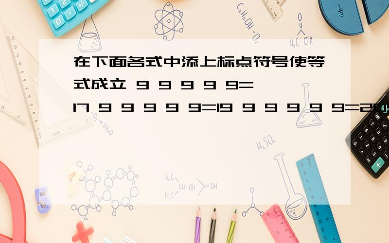 在下面各式中添上标点符号使等式成立 9 9 9 9 9=17 9 9 9 9 9=19 9 9 9 9 9=209 9 9 9 9=17 9 9 9 9 9=19 9 9 9 9 9=20