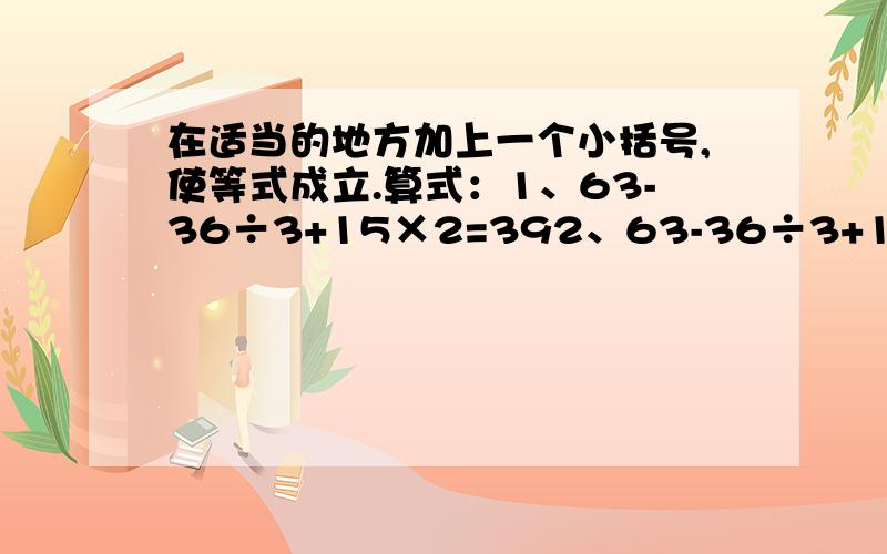 在适当的地方加上一个小括号,使等式成立.算式：1、63-36÷3+15×2=392、63-36÷3+15×2=132是四年级下册数学同步25页的题：思维扩展