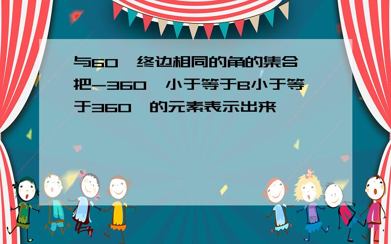 与60°终边相同的角的集合,把-360°小于等于B小于等于360°的元素表示出来