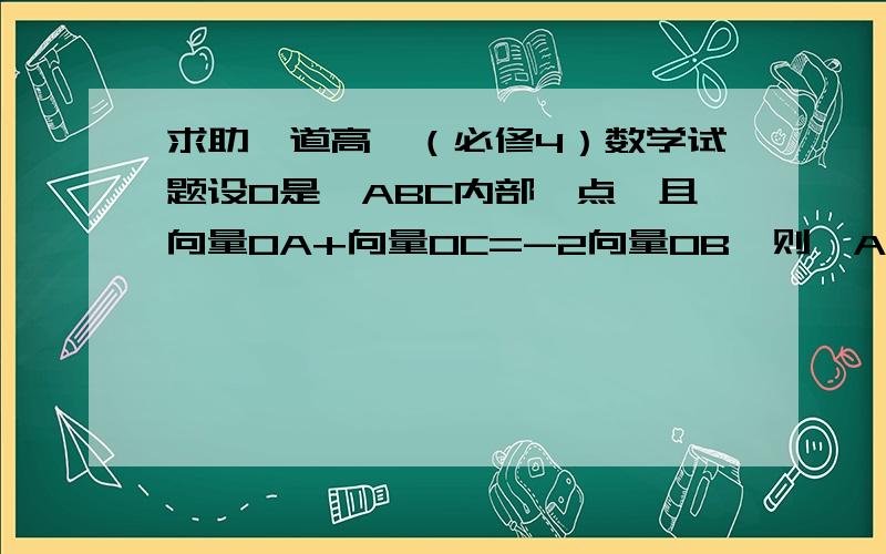 求助一道高一（必修4）数学试题设O是△ABC内部一点,且向量OA+向量OC=-2向量OB,则△AOB与△AOC的面积之比_________.请大家写出详细过程..