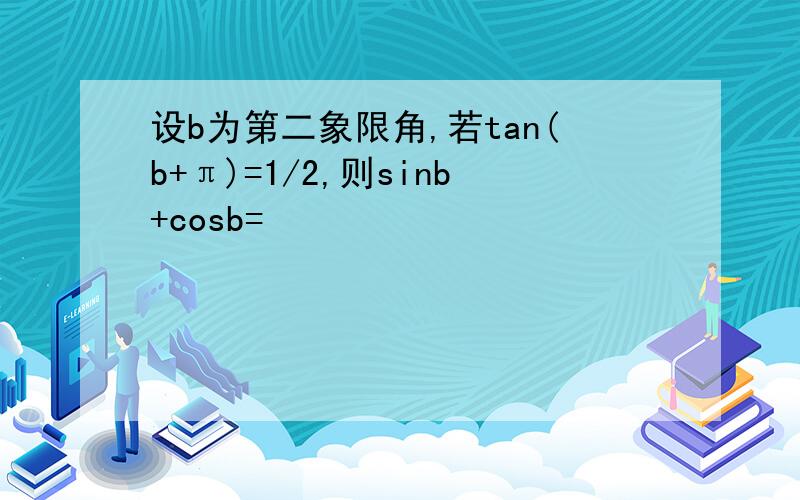 设b为第二象限角,若tan(b+π)=1/2,则sinb+cosb=