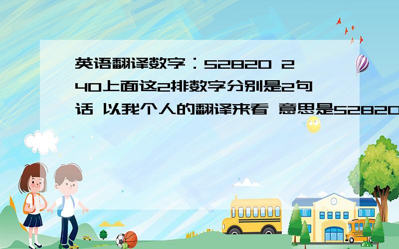 英语翻译数字：52820 240上面这2排数字分别是2句话 以我个人的翻译来看 意思是52820：我爱不爱你240：爱死你这个是我个人翻译的 不知道还有没其他翻译出来的意思