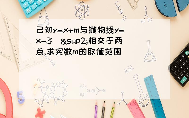 已知y=x+m与抛物线y=(x-3)²相交于两点,求实数m的取值范围