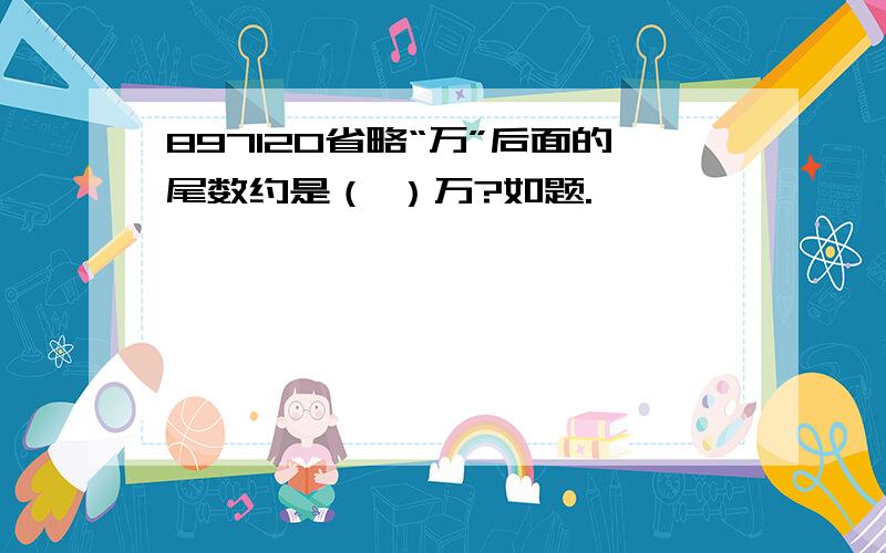 897120省略“万”后面的尾数约是（ ）万?如题.