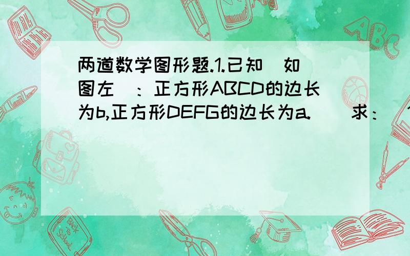 两道数学图形题.1.已知（如图左）：正方形ABCD的边长为b,正方形DEFG的边长为a.    求：（1）梯形ADGF的面积;                          （2）三角形AEF的面积;           （3）三角形AFC的面积.2.已知（如