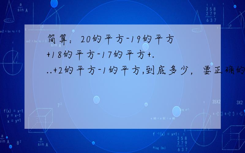 简算：20的平方-19的平方+18的平方-17的平方+...+2的平方-1的平方,到底多少，要正确的，