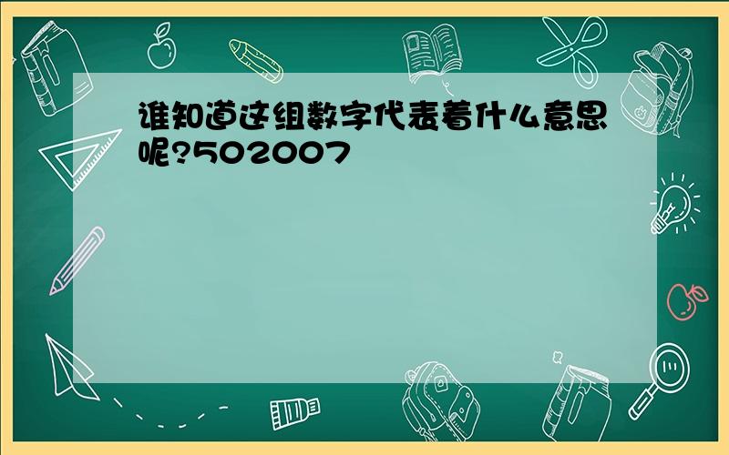 谁知道这组数字代表着什么意思呢?502007