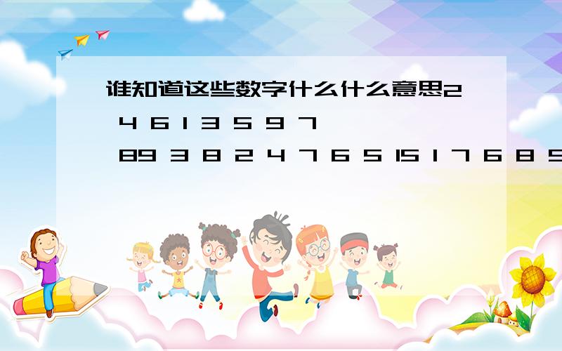 谁知道这些数字什么什么意思2 4 6 1 3 5 9 7 89 3 8 2 4 7 6 5 15 1 7 6 8 9 2 3 46 8 3 4 9 1 7 2 51 7 2 8 5 3 4 6 94 9 5 7 2 6 8 1 33 5 4 9 6 2 1 8 77 6 9 3 1 8 5 4 28 2 1 5 7 4 3 9 65 4 7 8 6 9 1 2 3 8 3 9 1 7 2 4 5 6 6 1 2 3 4 5 8 7 9 4 2