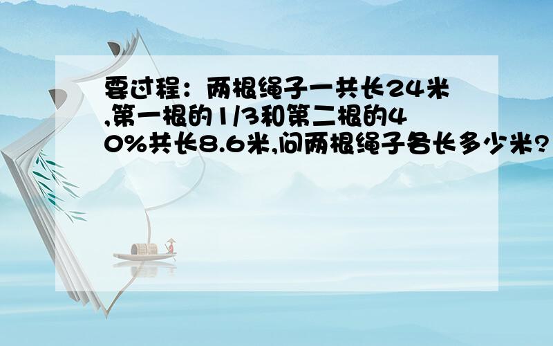 要过程：两根绳子一共长24米,第一根的1/3和第二根的40%共长8.6米,问两根绳子各长多少米?