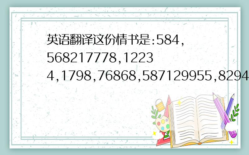 英语翻译这份情书是:584,568217778,12234,1798,76868,587129955,829475.每一个逗号一句话.