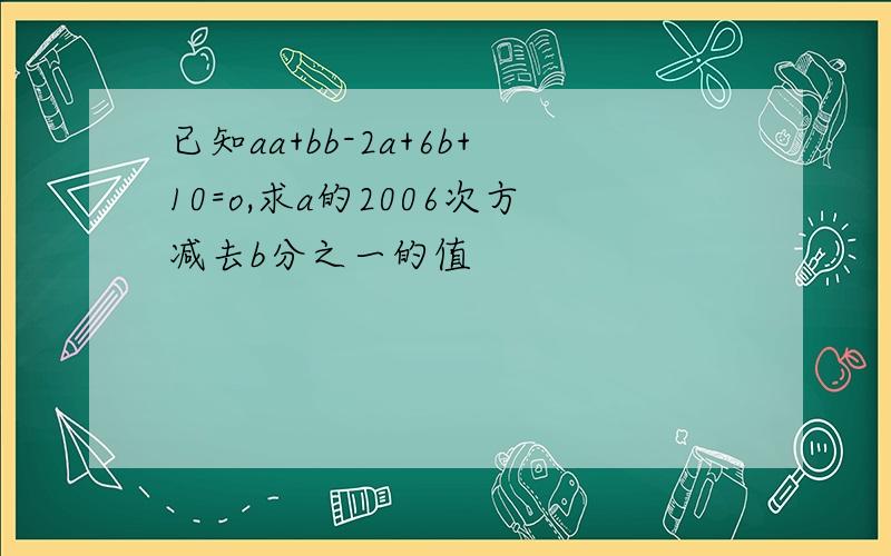 已知aa+bb-2a+6b+10=o,求a的2006次方减去b分之一的值