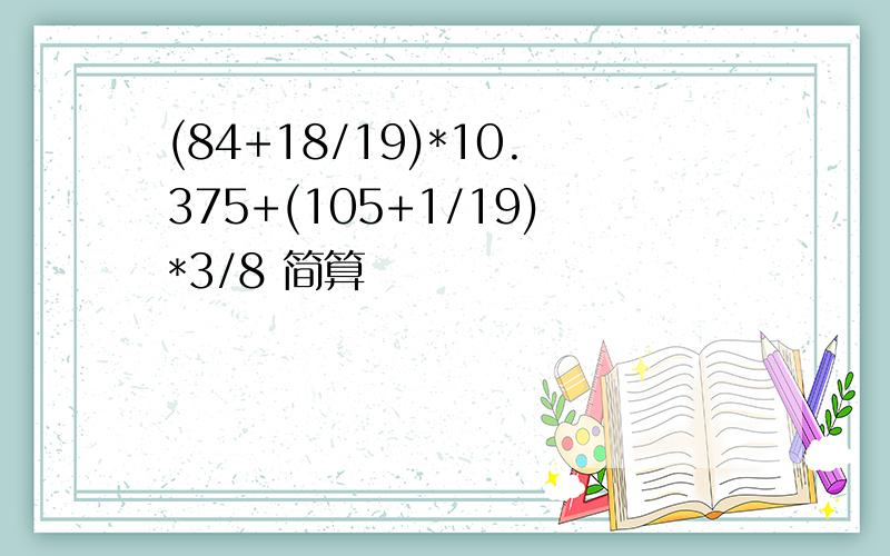 (84+18/19)*10.375+(105+1/19)*3/8 简算