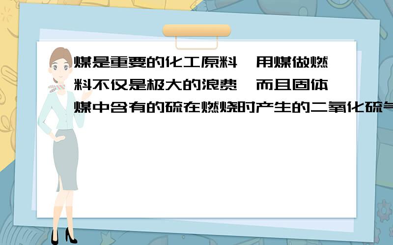 煤是重要的化工原料,用煤做燃料不仅是极大的浪费,而且固体煤中含有的硫在燃烧时产生的二氧化硫气体还会造成环境污染.  若某市冬季取暖150天,每天消耗含硫1%的煤2000t,该市一个冬季向大