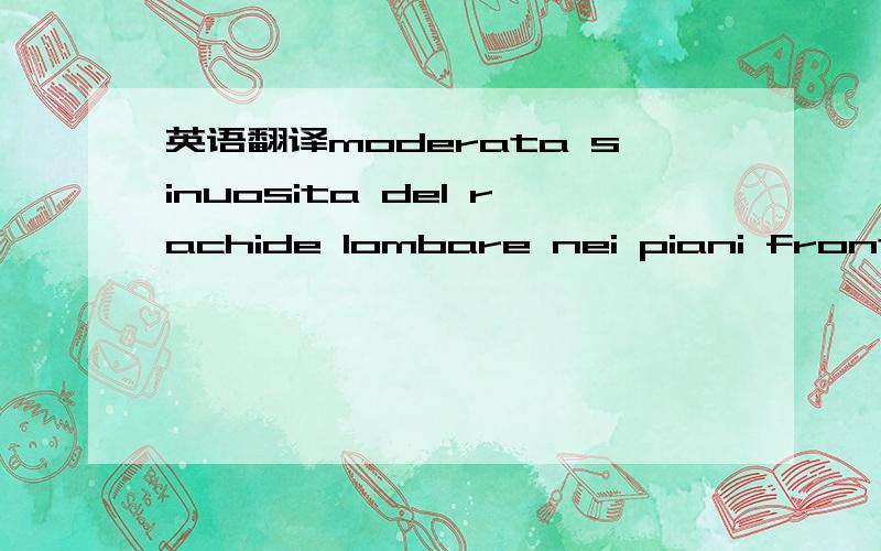 英语翻译moderata sinuosita del rachide lombare nei piani frontali senza evidenza di importante torsione assiale metamerica.non lesioni ossee ne dimorfismi transizionali.riduzione di ampiezza dello spazio discale L5-S1,di ampiezza conservata i rim