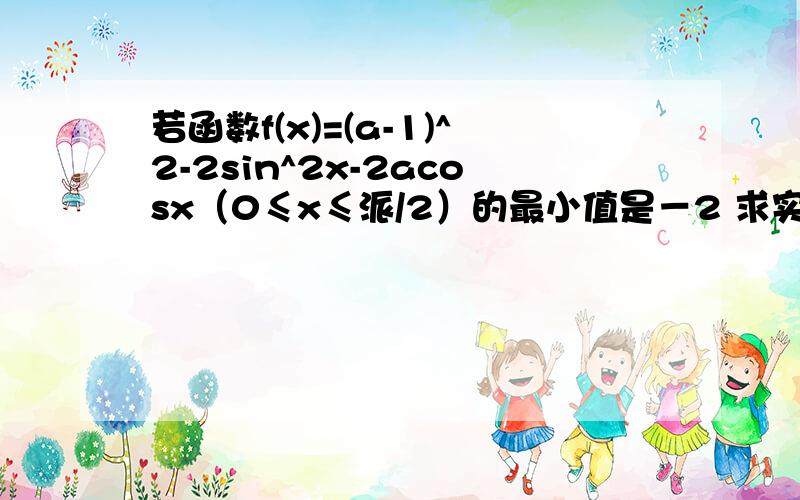 若函数f(x)=(a-1)^2-2sin^2x-2acosx（0≤x≤派/2）的最小值是－2 求实数a的值,并求出此时f(x)的最大值.a=2-根号2时 f(x)的最大值＝1a=3时 f(x)的最大值＝2