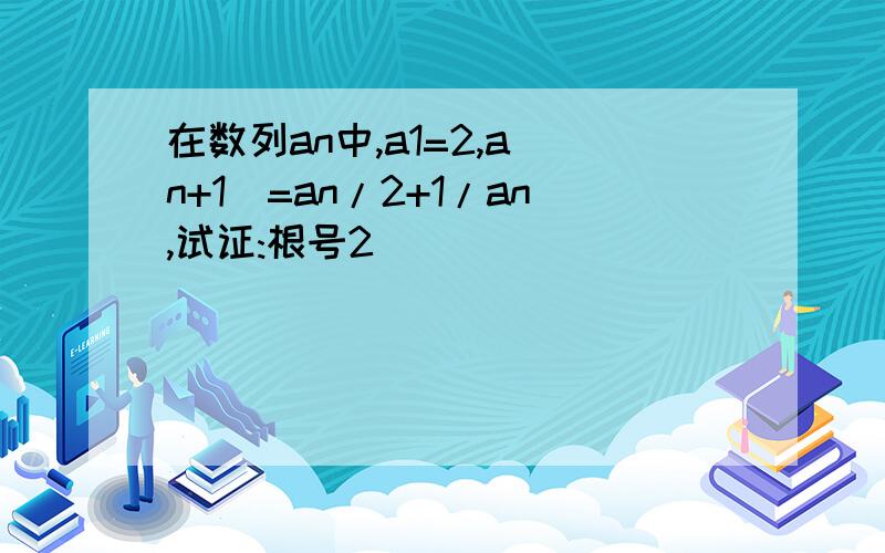 在数列an中,a1=2,a(n+1)=an/2+1/an,试证:根号2