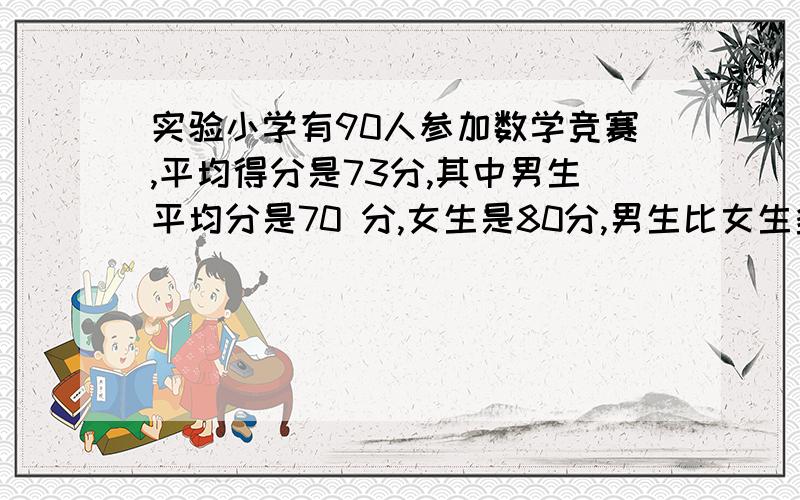 实验小学有90人参加数学竞赛,平均得分是73分,其中男生平均分是70 分,女生是80分,男生比女生多几人?