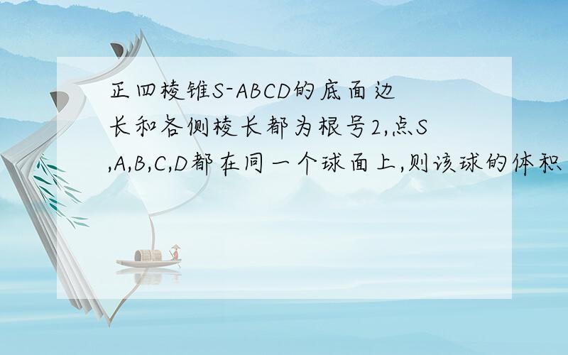 正四棱锥S-ABCD的底面边长和各侧棱长都为根号2,点S,A,B,C,D都在同一个球面上,则该球的体积为?