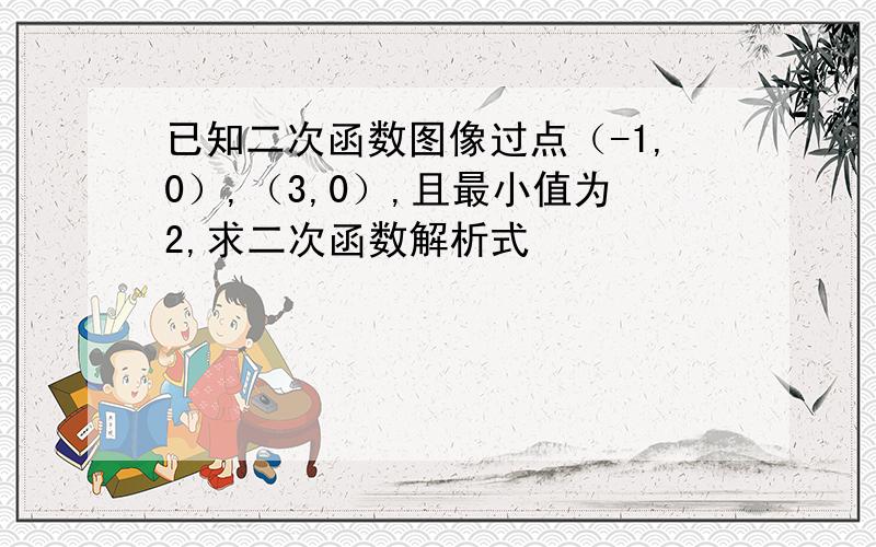 已知二次函数图像过点（-1,0）,（3,0）,且最小值为2,求二次函数解析式