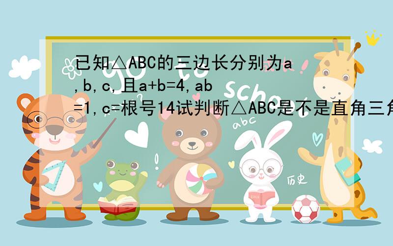 已知△ABC的三边长分别为a,b,c,且a+b=4,ab=1,c=根号14试判断△ABC是不是直角三角形,并说明理由