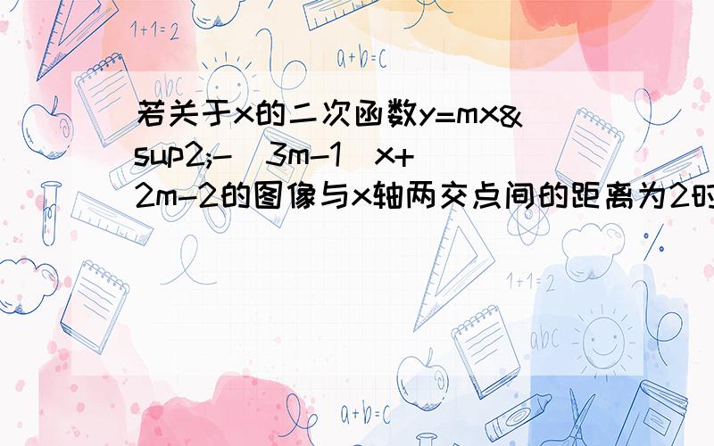 若关于x的二次函数y=mx²-（3m-1）x+2m-2的图像与x轴两交点间的距离为2时,求抛物线的解析式