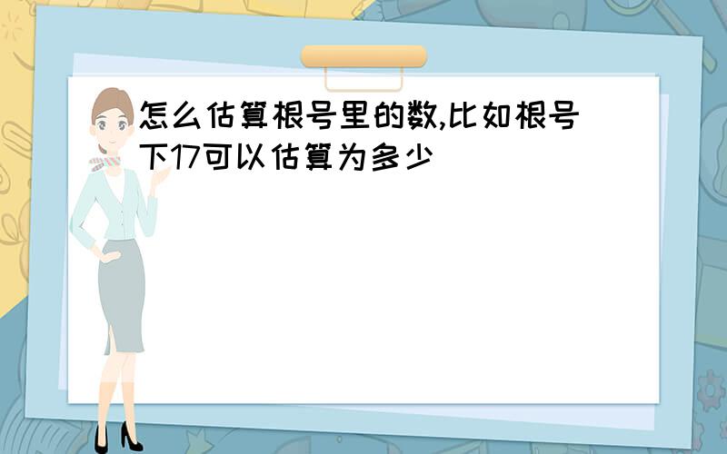 怎么估算根号里的数,比如根号下17可以估算为多少