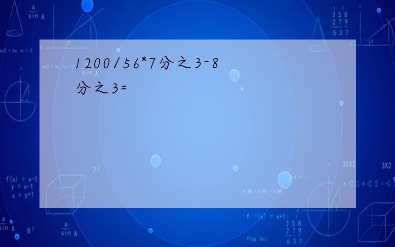 1200/56*7分之3-8分之3=