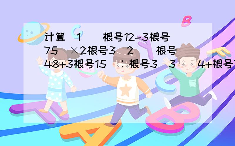 计算（1）（根号12-3根号75）×2根号3（2）（根号48+3根号15）÷根号3（3）（4+根号7）（4-根号7）