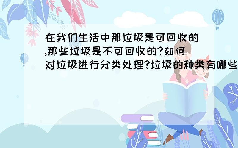 在我们生活中那垃圾是可回收的,那些垃圾是不可回收的?如何对垃圾进行分类处理?垃圾的种类有哪些?写一份材料