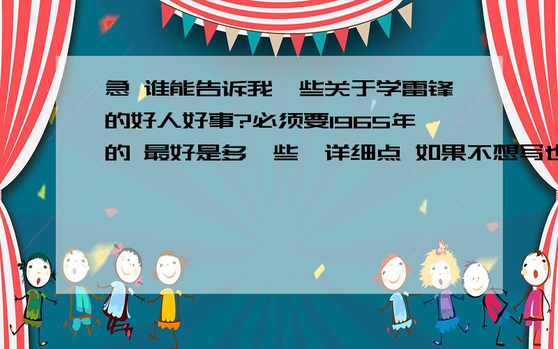 急 谁能告诉我一些关于学雷锋的好人好事?必须要1965年的 最好是多一些、详细点 如果不想写也可以给个链接 不是雷锋做的好事 而是我们学习雷锋精神时帮助他人的好事。（不是雷锋做过的