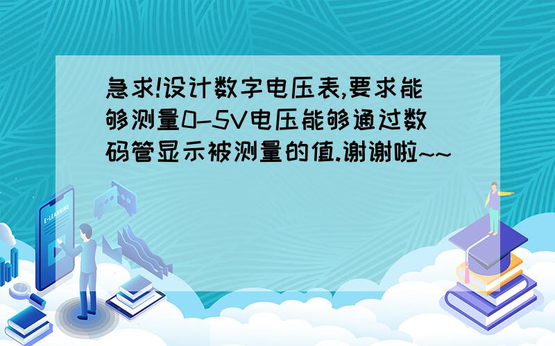 急求!设计数字电压表,要求能够测量0-5V电压能够通过数码管显示被测量的值.谢谢啦~~