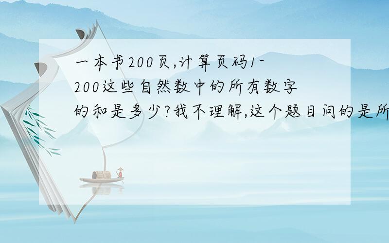 一本书200页,计算页码1-200这些自然数中的所有数字的和是多少?我不理解,这个题目问的是所有数字的和是多少,那么 不应该是等差数列的公式吧,等差数列应该是所以页码之和可以用,但是所有