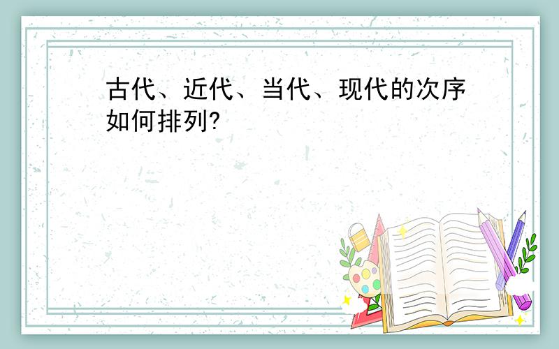 古代、近代、当代、现代的次序如何排列?