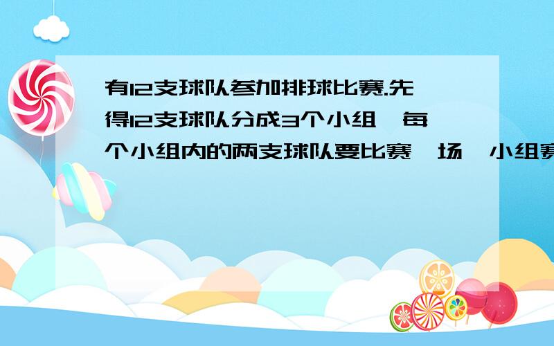 有12支球队参加排球比赛.先得12支球队分成3个小组,每个小组内的两支球队要比赛一场,小组赛一共要举行多少场?每组前两名进入下一轮比赛,进入第二轮比赛的共有多少支球队!进入第二轮比